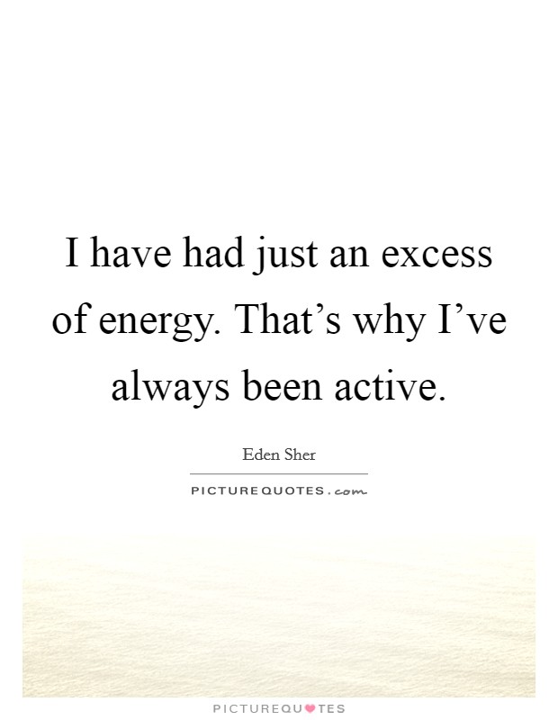 I have had just an excess of energy. That's why I've always been active. Picture Quote #1