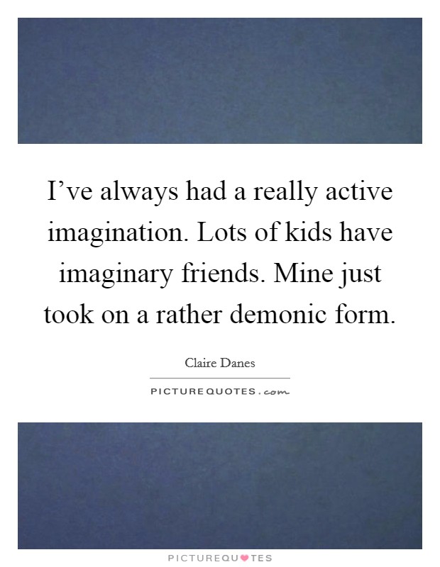 I've always had a really active imagination. Lots of kids have imaginary friends. Mine just took on a rather demonic form. Picture Quote #1