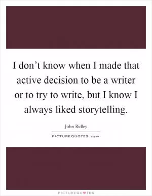 I don’t know when I made that active decision to be a writer or to try to write, but I know I always liked storytelling Picture Quote #1