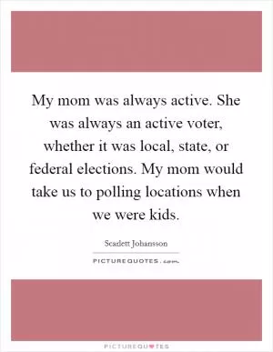 My mom was always active. She was always an active voter, whether it was local, state, or federal elections. My mom would take us to polling locations when we were kids Picture Quote #1