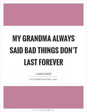 My grandma always said bad things don’t last forever Picture Quote #1