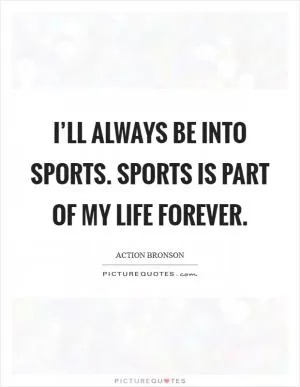 I’ll always be into sports. Sports is part of my life forever Picture Quote #1