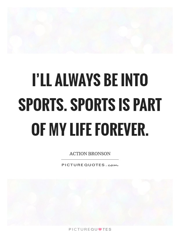 I'll always be into sports. Sports is part of my life forever. Picture Quote #1
