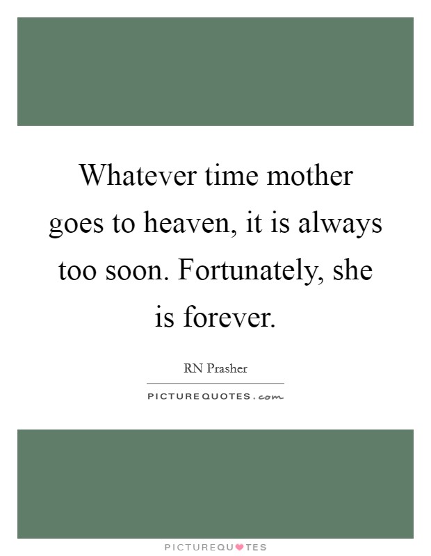 Whatever time mother goes to heaven, it is always too soon. Fortunately, she is forever. Picture Quote #1