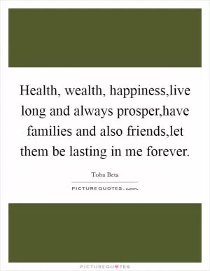 Health, wealth, happiness,live long and always prosper,have families and also friends,let them be lasting in me forever Picture Quote #1
