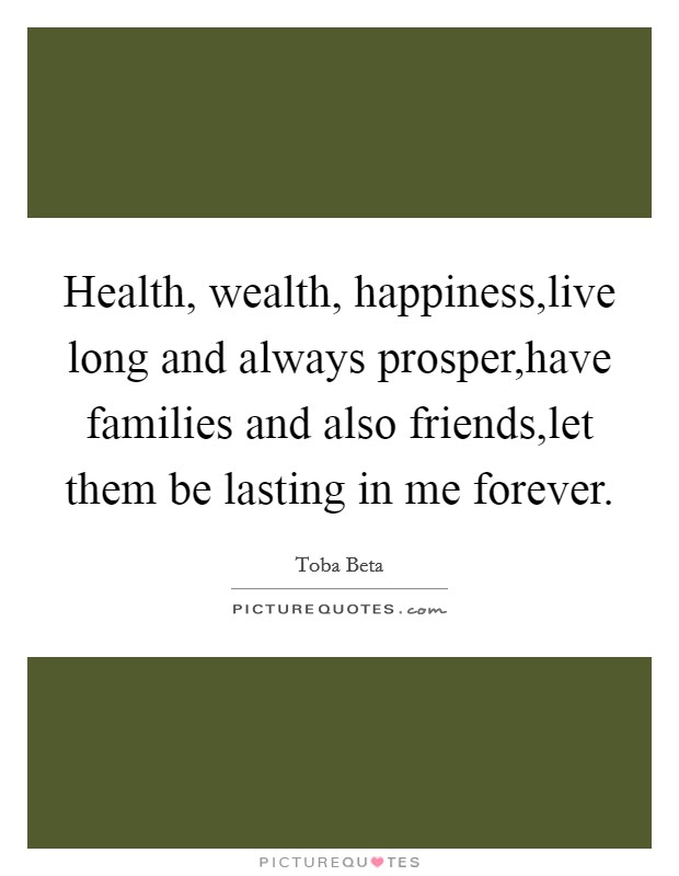 Health, wealth, happiness,live long and always prosper,have families and also friends,let them be lasting in me forever. Picture Quote #1