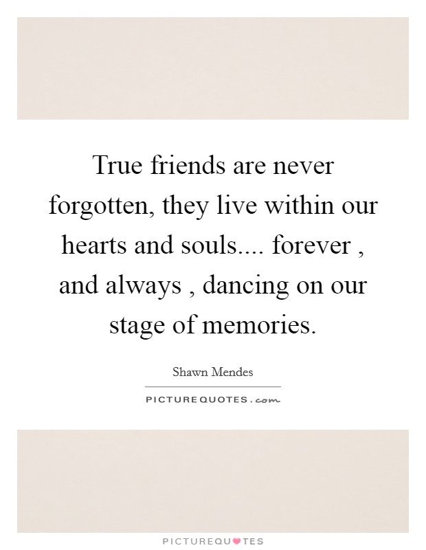 True friends are never forgotten, they live within our hearts and souls.... forever , and always , dancing on our stage of memories. Picture Quote #1