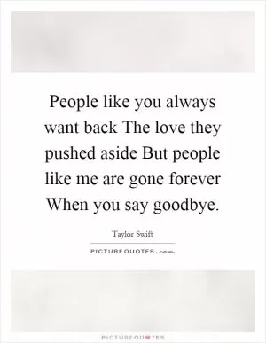 People like you always want back The love they pushed aside But people like me are gone forever When you say goodbye Picture Quote #1