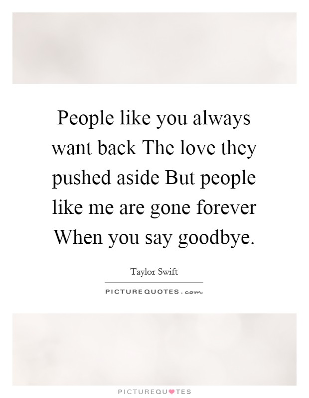 People like you always want back The love they pushed aside But people like me are gone forever When you say goodbye. Picture Quote #1