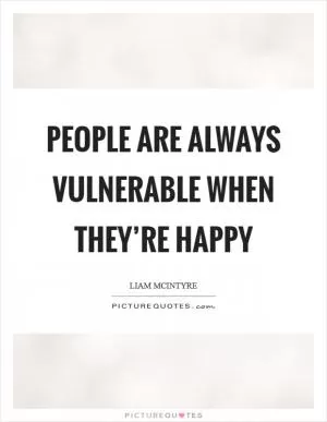 People are always vulnerable when they’re happy Picture Quote #1