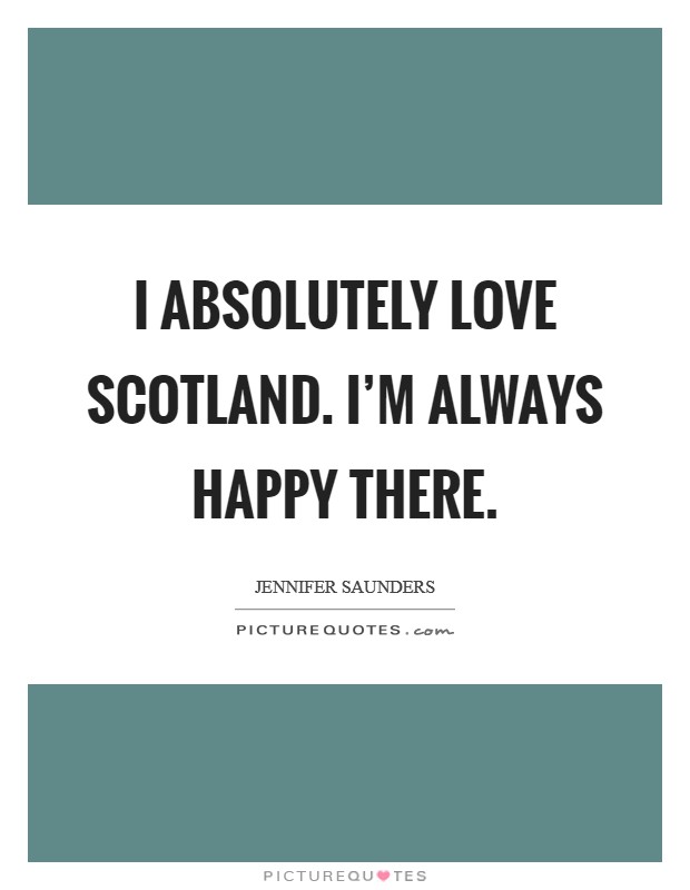 I absolutely love Scotland. I'm always happy there. Picture Quote #1