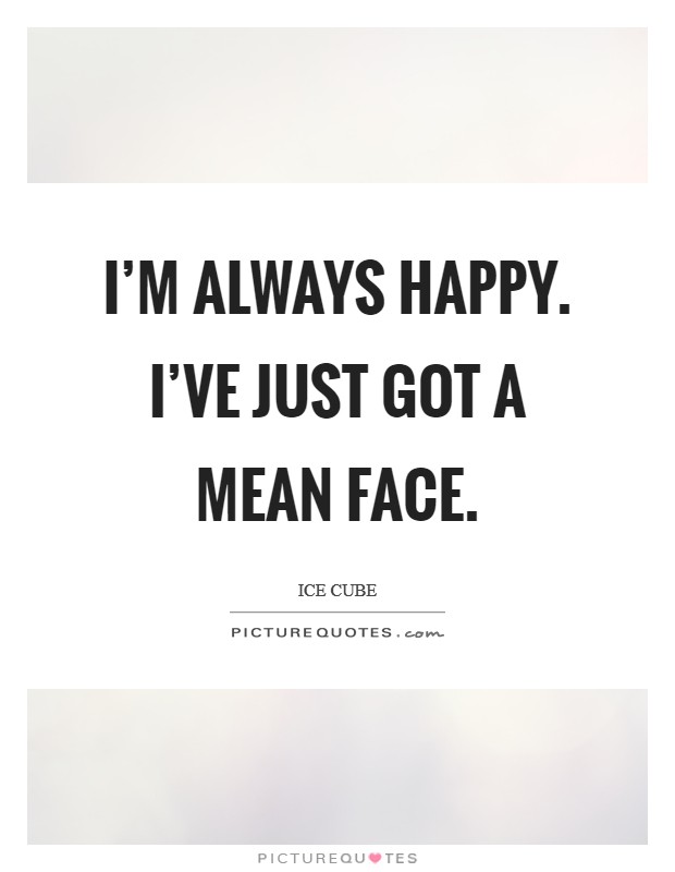 I'm always happy. I've just got a mean face. Picture Quote #1