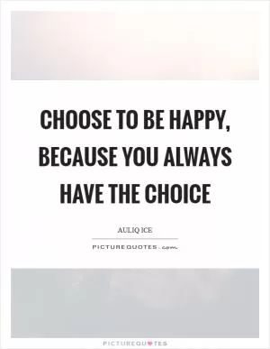 Choose to be happy, because you always have the choice Picture Quote #1