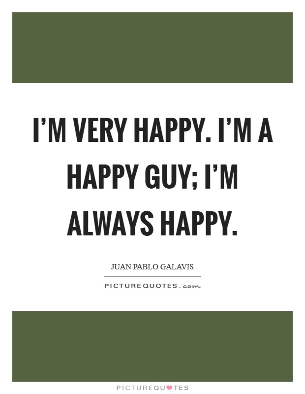 I'm very happy. I'm a happy guy; I'm always happy. Picture Quote #1