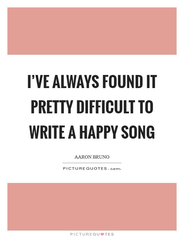 I've always found it pretty difficult to write a happy song Picture Quote #1