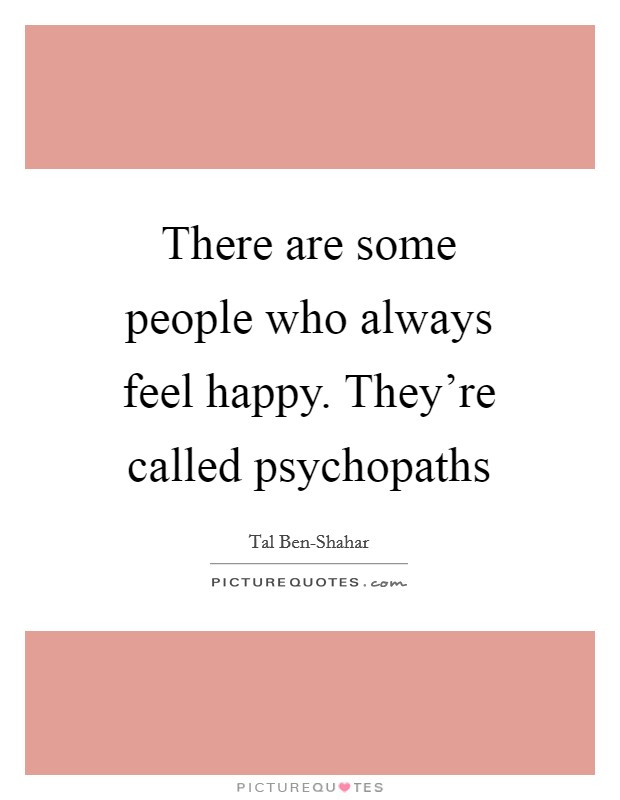 There are some people who always feel happy. They're called psychopaths Picture Quote #1