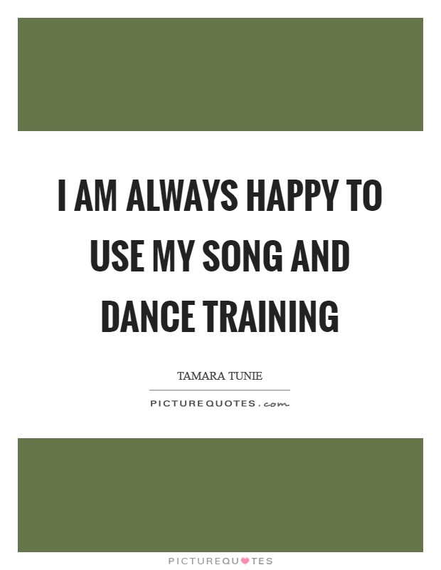 I am always happy to use my song and dance training Picture Quote #1