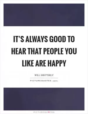 It’s always good to hear that people you like are happy Picture Quote #1