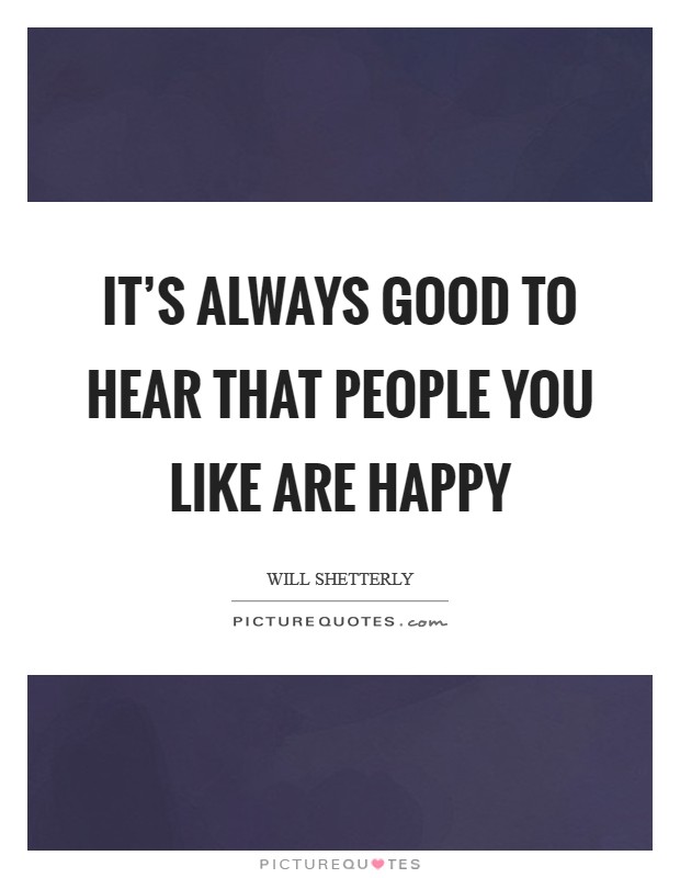 It's always good to hear that people you like are happy Picture Quote #1