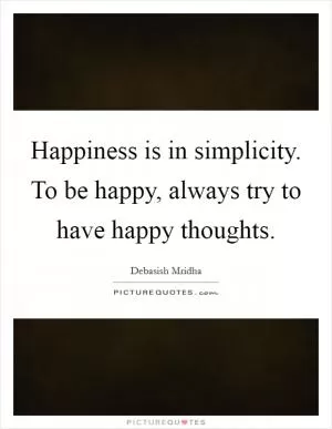 Happiness is in simplicity. To be happy, always try to have happy thoughts Picture Quote #1