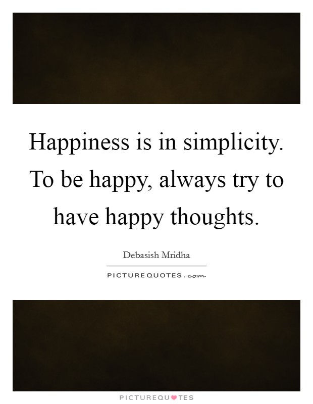 Happiness is in simplicity. To be happy, always try to have happy thoughts. Picture Quote #1