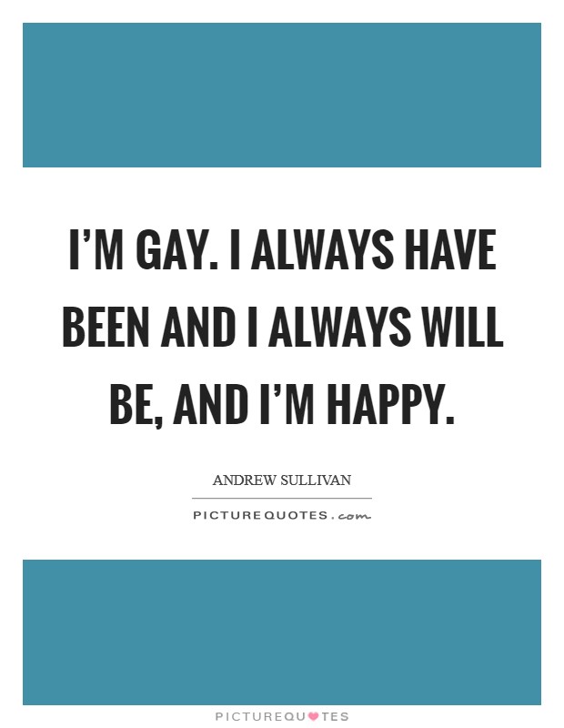I'm gay. I always have been and I always will be, and I'm happy. Picture Quote #1