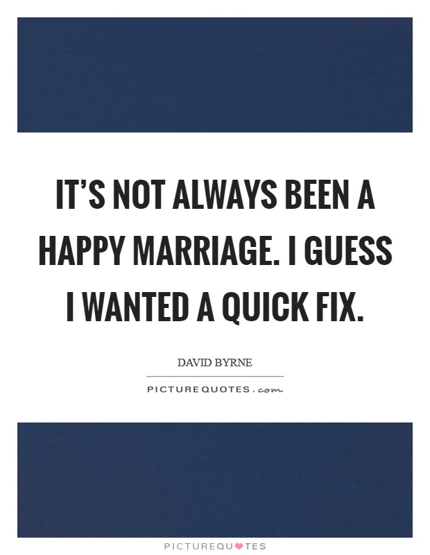 It's not always been a happy marriage. I guess I wanted a quick fix. Picture Quote #1