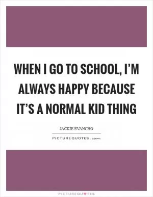 When I go to school, I’m always happy because it’s a normal kid thing Picture Quote #1