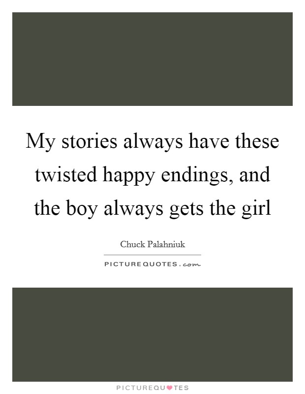 My stories always have these twisted happy endings, and the boy always gets the girl Picture Quote #1