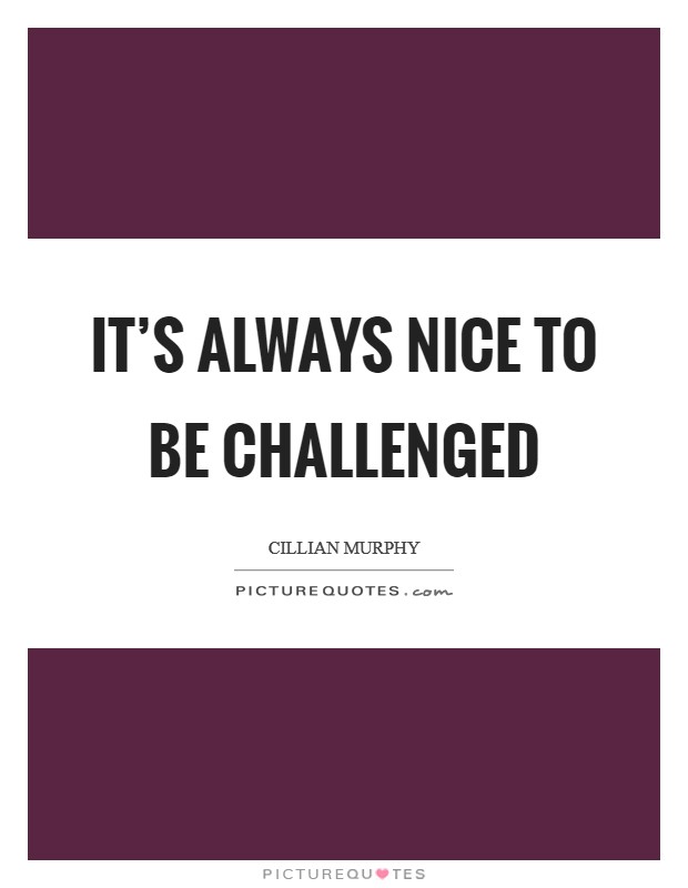 It's always nice to be challenged Picture Quote #1
