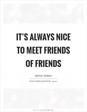 It’s always nice to meet friends of friends Picture Quote #1