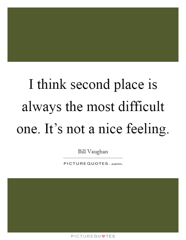 I think second place is always the most difficult one. It's not a nice feeling. Picture Quote #1