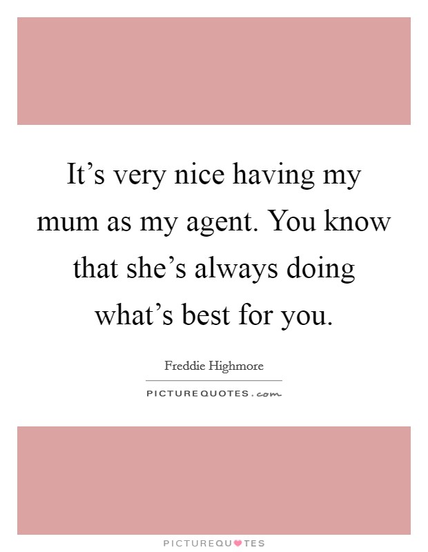 It's very nice having my mum as my agent. You know that she's always doing what's best for you. Picture Quote #1