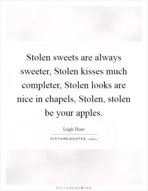 Stolen sweets are always sweeter, Stolen kisses much completer, Stolen looks are nice in chapels, Stolen, stolen be your apples Picture Quote #1