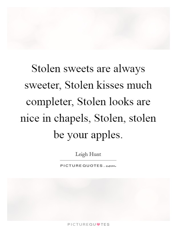 Stolen sweets are always sweeter, Stolen kisses much completer, Stolen looks are nice in chapels, Stolen, stolen be your apples. Picture Quote #1