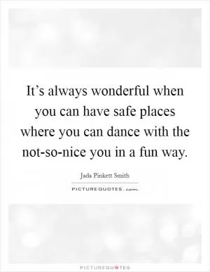 It’s always wonderful when you can have safe places where you can dance with the not-so-nice you in a fun way Picture Quote #1