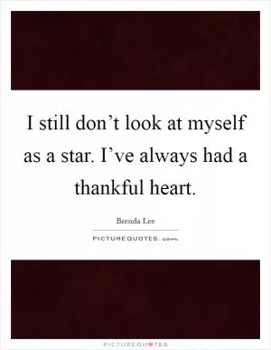 I still don’t look at myself as a star. I’ve always had a thankful heart Picture Quote #1