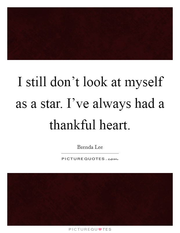 I still don't look at myself as a star. I've always had a thankful heart. Picture Quote #1