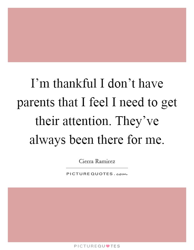 I'm thankful I don't have parents that I feel I need to get their attention. They've always been there for me. Picture Quote #1