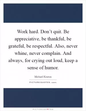 Work hard. Don’t quit. Be appreciative, be thankful, be grateful, be respectful. Also, never whine, never complain. And always, for crying out loud, keep a sense of humor Picture Quote #1