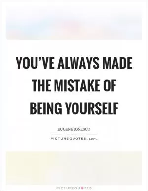 You’ve always made the mistake of being yourself Picture Quote #1