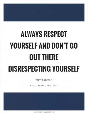 Always respect yourself and don’t go out there disrespecting yourself Picture Quote #1