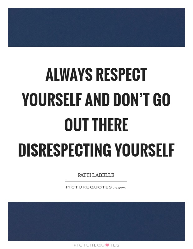 Always respect yourself and don't go out there disrespecting yourself Picture Quote #1