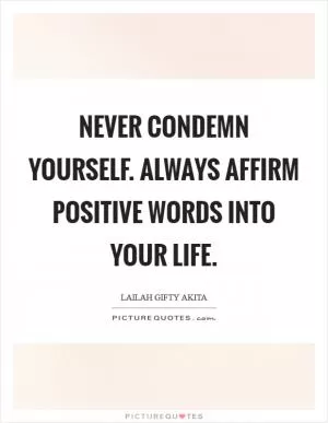Never condemn yourself. Always affirm positive words into your life Picture Quote #1