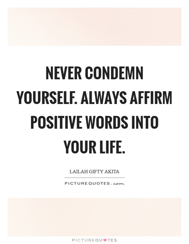 Never condemn yourself. Always affirm positive words into your life. Picture Quote #1