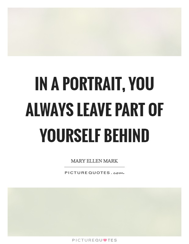 In a portrait, you always leave part of yourself behind Picture Quote #1