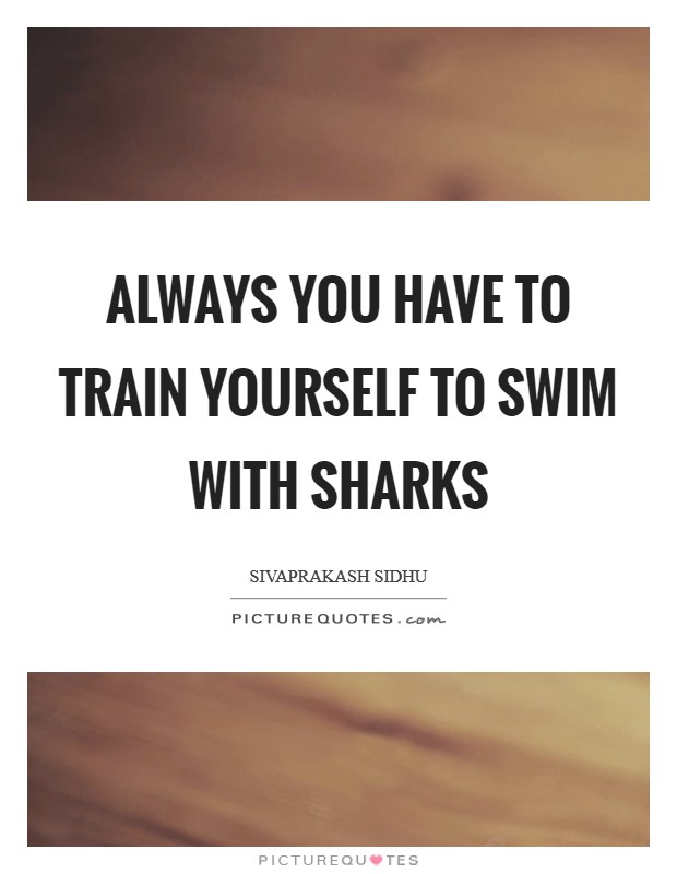 Always you have to train yourself to swim with sharks Picture Quote #1