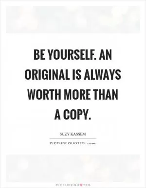 Be yourself. An original is always worth more than a copy Picture Quote #1