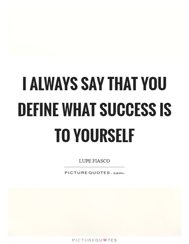 I always say that you define what success is to yourself Picture Quote #1