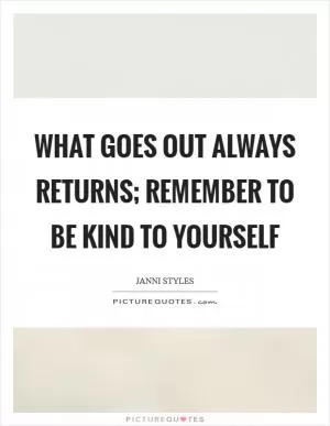 What goes out always returns; remember to be kind to yourself Picture Quote #1